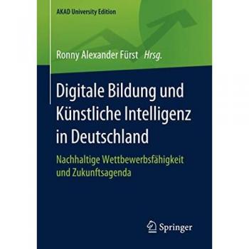 Digitale Bildung und Künstliche Intelligenz in Deutschland: Nachhaltige Wettbewerbsfähigkeit und Zukunftsagenda (AKAD University Edition)