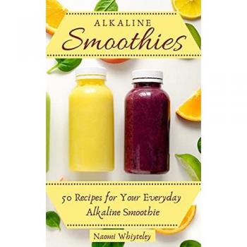 Alkaline Smoothies: 50 Recipes for Your Everyday Alkaline Smoothie