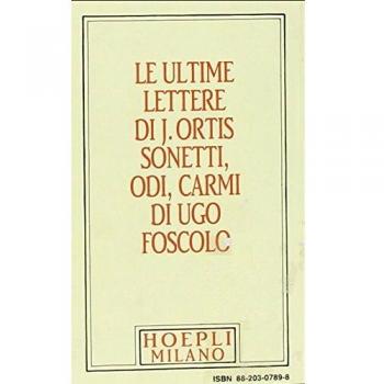 Foscolo minuscolo hoepliano. Le ultime lettere di J. Ortis. Sonetti, odi, carmi