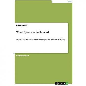 Wenn Sport zur Sucht wird: Aspekte des Suchtverhaltens am Beispiel von Ausdauerbelastung