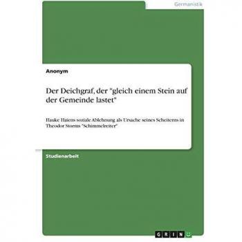 Der Deichgraf, der gleich einem Stein auf der Gemeinde lastet: Hauke Haiens soziale Ablehnung als Ursache seines Scheiterns in Theodor Storms Schimmelreiter