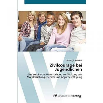 Zivilcourage bei Jugendlichen: Eine empirische Untersuchung zur Wirkung von Moralerziehung, Gender und Angstbewältigung