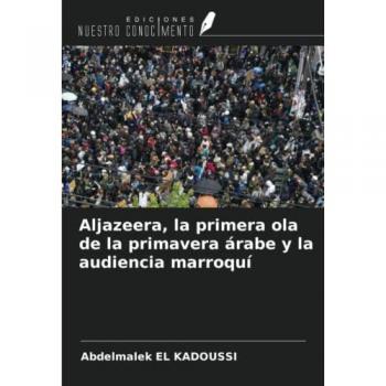 El Kadoussi, Abdelmalek: Aljazeera, la primera ola de la primavera árabe y la audiencia marroquí