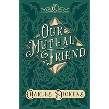 Our Mutual Friend: With Appreciations and Criticisms By G. K. Chesterton