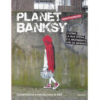 Planet Banksy. Unauthorized. L'uomo, la sua opera e il movimento che ha ispirato. Ediz. illustrata