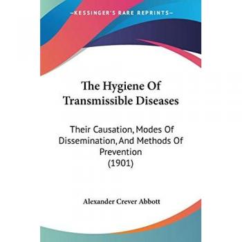 The Hygiene Of Transmissible Diseases: Their Causation, Modes Of Dissemination, And Methods Of Prevention (1901)