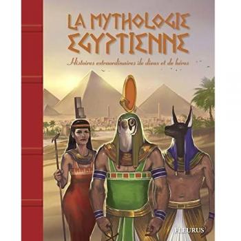 La mythologie égyptienne : Histoires extraordinaires de dieux et de héros