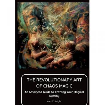 The Revolutionary Art of Chaos Magic: Advanced Magical Destiny Guide