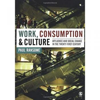 Sage Publications, Inc. Work, Consumption and Culture : Affluence and Social Change in the Twenty-first Century
