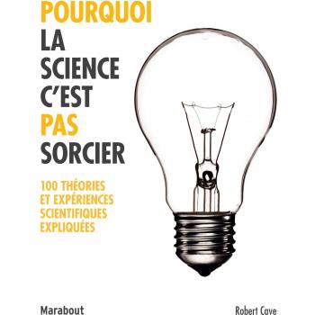 Pourquoi la science c'est pas sorcier : 100 théories et expériences scientifiques expliquées