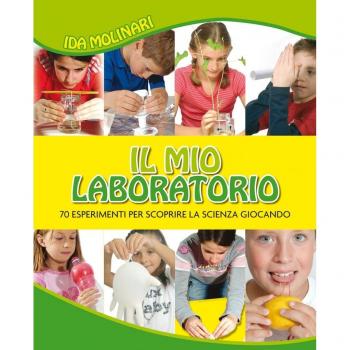 Il mio laboratorio. 70 esperimenti per scoprire la scienza giocando
