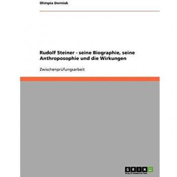 Rudolf Steiner. Seine Biographie, seine Anthroposophie und die Wirkungen