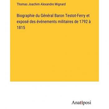 Biographie du Général Baron Testot-Ferry et exposé des événements militaires de 1792 à 1815
