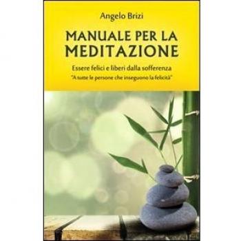 Manuale per la meditazione. Essere felici e liberi dalla sofferenza