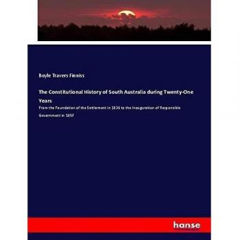 The Constitutional History of South Australia during Twenty-One Years