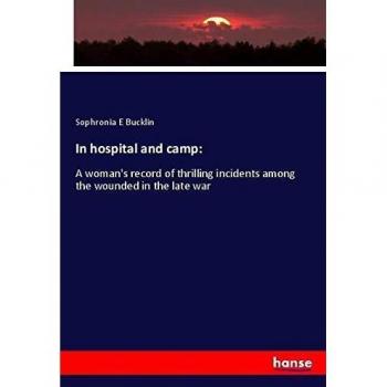 In hospital and camp:: A woman's record of thrilling incidents among the wounded in the late war