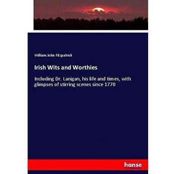 Irish Wits and Worthies: Including Dr. Lanigan, his life and times, with glimpses of stirring scenes since 1770