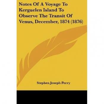 Notes Of A Voyage To Kerguelen Island To Observe The Transit Of Venus December 1874 (1876)