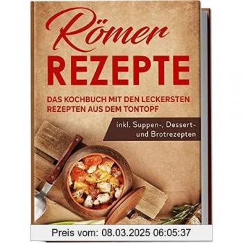Römer Rezepte: Das Kochbuch mit den leckersten Rezepten aus dem Tontopf