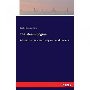 The steam Engine: A treatise on steam engines and boilers