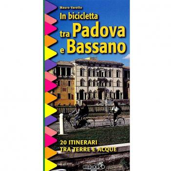 In bicicletta tra Padova e Bassano. 20 itinerari tra terre e acque