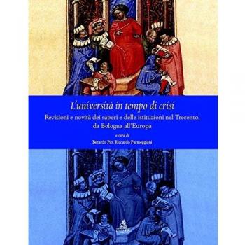 L' università  in tempo di crisi. Revisioni e novità  dei saperi e delle istituziuoni nel Trecento da Bologna all'Europa
