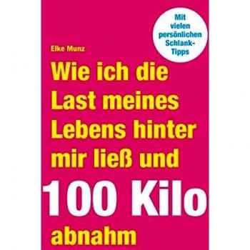 Wie ich die Last meines Lebens hinter mir ließ und 100 Kilo abnahm: Lebens-Geschichte und Abnehmratgeber
