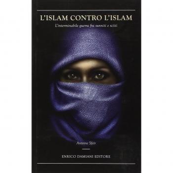 L'Islam contro l'Islam. L'interminabile guerra fra Sunniti e Sciiti