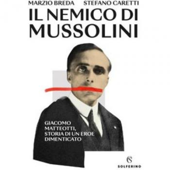 Il nemico di Mussolini. Giacomo Matteotti, storia di un eroe dimenticato