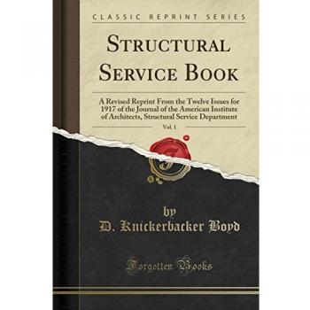 Structural Service Book, Vol. 1: A Revised Reprint From the Twelve Issues for 1917 of the Journal of the American Institute of Architects, Structural Service Department