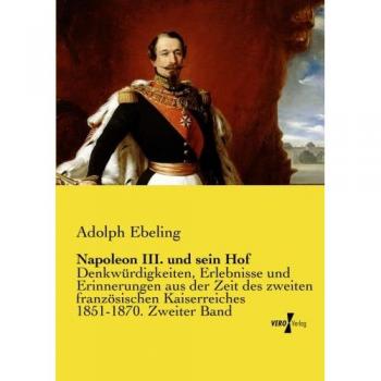 Napoleon III. und sein Hof: Denkwuerdigkeiten, Erlebnisse und Erinnerungen aus der Zeit des zweiten franzoesischen Kaiserreiches 1851-1870. Zweiter ... Kaiserreiches 1851-1870. Zweiter Band