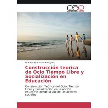 Construcción teorica de Ocio Tiempo Libre y Socialización en Educación: Construcción Teórica del Ocio, Tiempo Libre y Socialización en la acción educativa desde la voz de los actores sociales