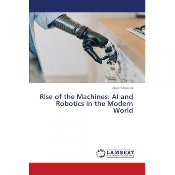 Saraswat, Amar: Rise of the Machines: AI and Robotics in the Modern World