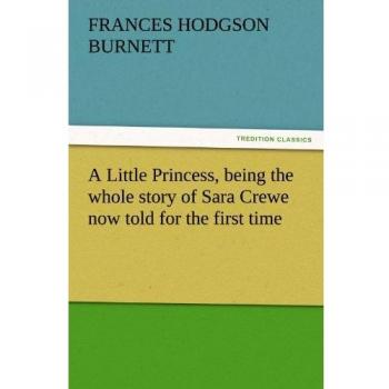 A Little Princess, being the whole story of Sara Crewe now told for the first time