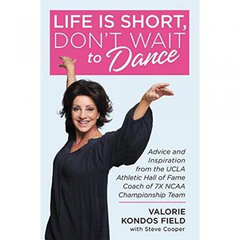 Field, Valorie Kondos Life Is Short, Don'T Wait To Dance: Advice And Inspiration From The Ucla Athletics Hall Of Fame Coach Of 7 Ncaa Championship Teams