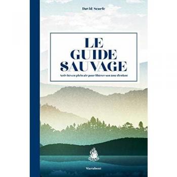 Le guide sauvage : 60 activités en plein air pour libérer son âme d'enfant