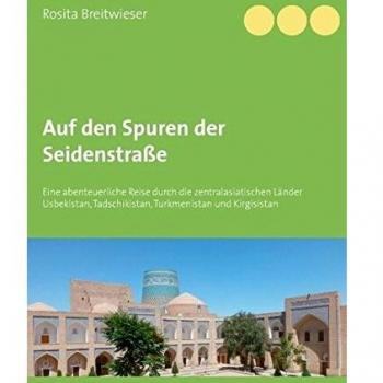 Auf den Spuren der Seidenstraße: Eine abenteuerliche Reise durch die zentralasiatischen Länder Usbekistan, Tadschikistan, Turkmenistan und Kirgisistan