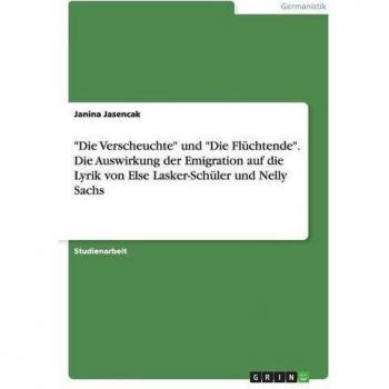 Die Verscheuchte und Die Flüchtende. Die Auswirkung der Emigration auf die Lyrik von Else Lasker-Schüler und Nelly Sachs