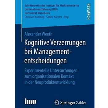 Kognitive Verzerrungen bei Managemententscheidungen: Experimentelle Untersuchungen zum organisationalen Kontext in der Neuproduktentwicklung ...