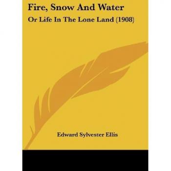 Fire, Snow And Water: Or Life In The Lone Land (1908)