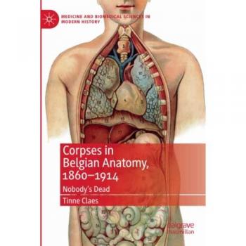Corpses in Belgian Anatomy, 1860–1914: Nobody’s Dead (Medicine and Biomedical Sciences in Modern History)