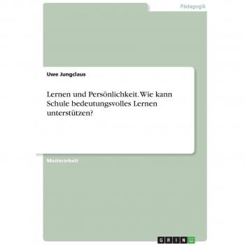 Jungclaus, Uwe: Lernen und Persönlichkeit. Wie kann Schule bedeutungsvolles Lernen unterstützen?