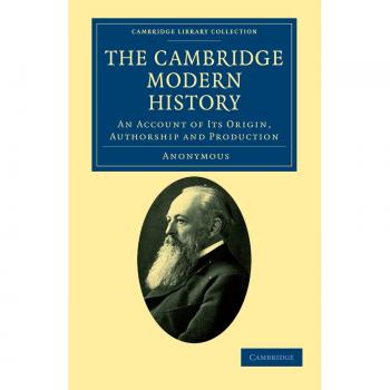 The Cambridge Modern History: An Account of Its Origin, Authorship and Production Anonymous