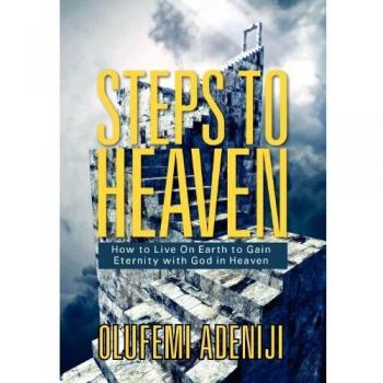 Steps to Heaven: How to Live On Earth to Gain Eternity with God in Heaven