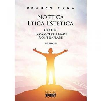 Noetica etica estetica ovvero conoscere amare contemplare