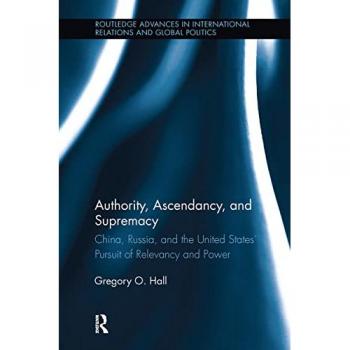 Authority, Ascendancy, and Supremacy: China, Russia, and the United States' Pursuit of Relevancy and Power (Routledge Advances in International Relations and Global Politics, 114, Band 114)
