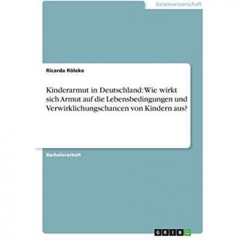 Kinderarmut in Deutschland: Wie wirkt sich Armut auf die Lebensbedingungen und Verwirklichungschancen von Kindern aus?