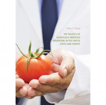 The Politics of Genetically Modified Organisms in the United States and Europe