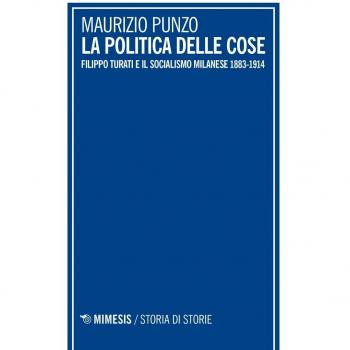 La politica delle cose. Filippo Turati e il socialismo milanese 1883-1914