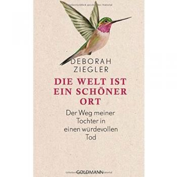 Die Welt ist ein schöner Ort: Der Weg meiner Tochter in einen würdevollen Tod
